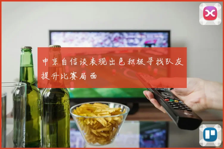 申京自信谈表现出色积极寻找队友提升比赛局面