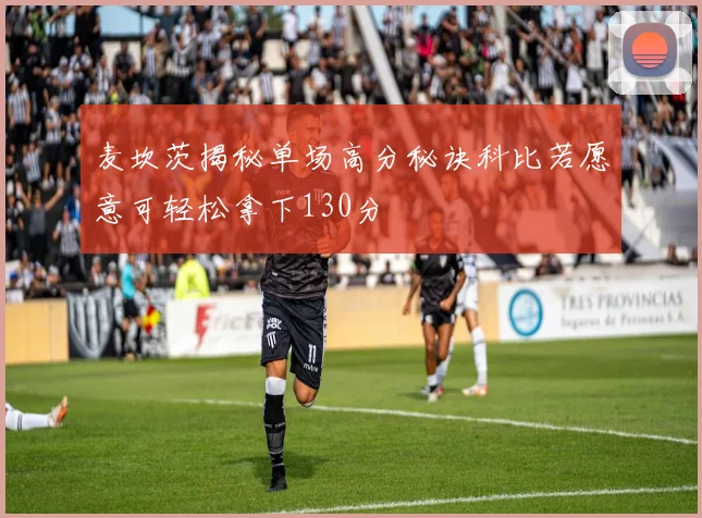麦坎茨揭秘单场高分秘诀科比若愿意可轻松拿下130分