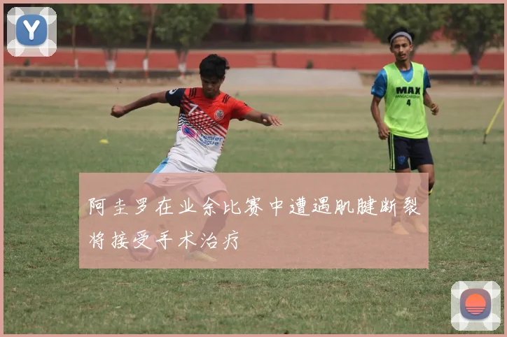 阿圭罗在业余比赛中遭遇肌腱断裂将接受手术治疗